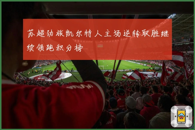 苏超劲旅凯尔特人主场逆转取胜继续领跑积分榜