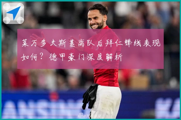 莱万多夫斯基离队后拜仁锋线表现如何?德甲豪门深度解析