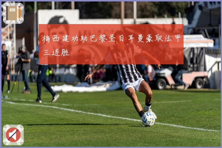 梅西建功助巴黎圣日耳曼豪取法甲三连胜