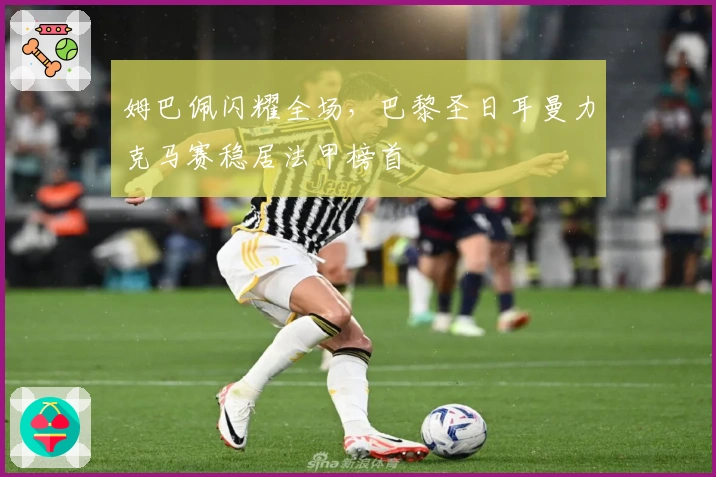 姆巴佩闪耀全场,巴黎圣日耳曼力克马赛稳居法甲榜首