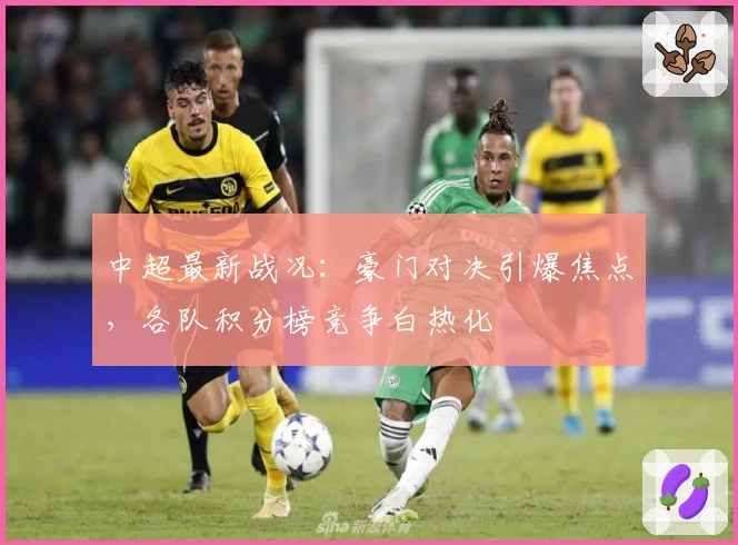 中超最新战况：豪门对决引爆焦点，各队积分榜竞争白热化