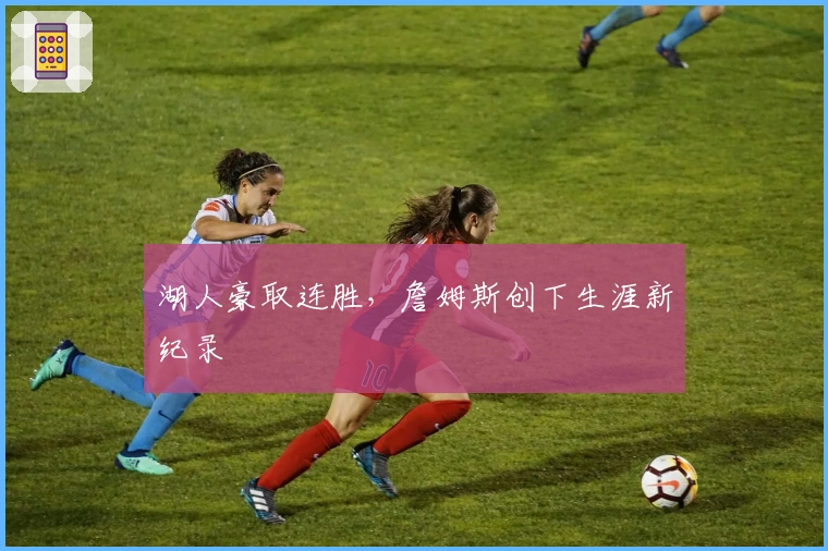 湖人豪取连胜，詹姆斯创下生涯新纪录