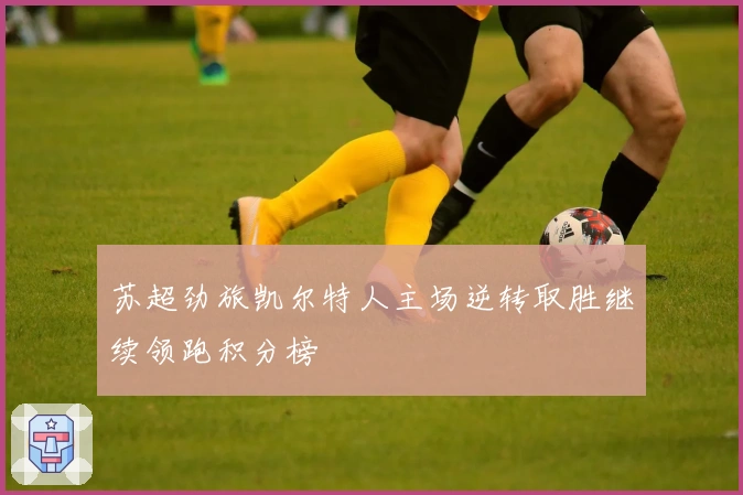 苏超劲旅凯尔特人主场逆转取胜继续领跑积分榜