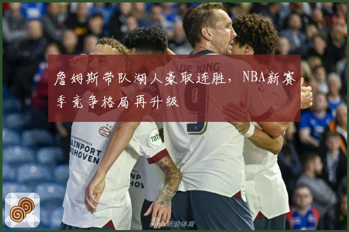 詹姆斯带队湖人豪取连胜,NBA新赛季竞争格局再升级