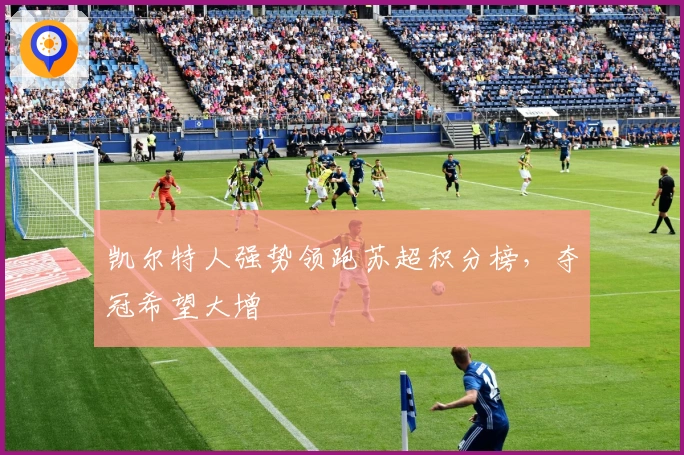 凯尔特人强势领跑苏超积分榜，夺冠希望大增