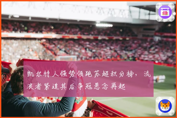 凯尔特人强势领跑苏超积分榜，流浪者紧追其后争冠悬念再起