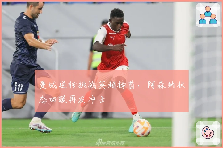 曼城逆转挑战英超榜首，阿森纳状态回暖再发冲击