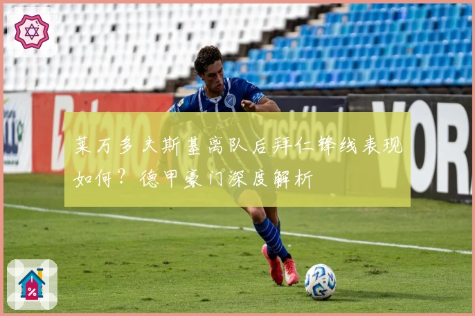 莱万多夫斯基离队后拜仁锋线表现如何？德甲豪门深度解析