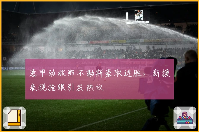 意甲劲旅那不勒斯豪取连胜，新援表现抢眼引发热议