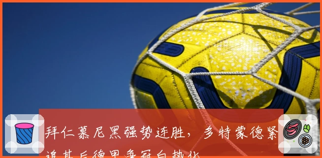 拜仁慕尼黑强势连胜,多特蒙德紧追其后德甲争冠白热化