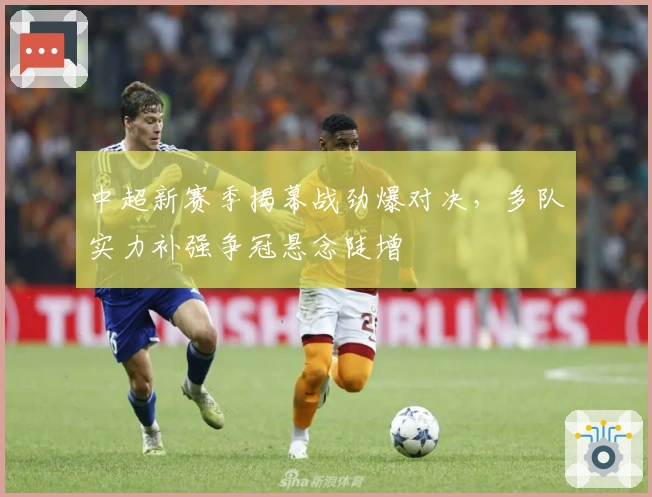 中超新赛季揭幕战劲爆对决，多队实力补强争冠悬念陡增